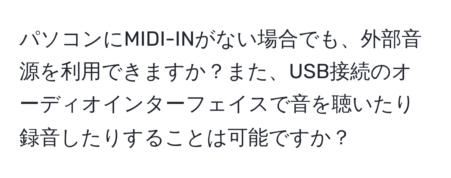 パソコンにMIDI-INがない場合でも、外部音源を利用できますか？また、USB接続のオーディオインターフェイスで音を聴いたり録音したりすることは可能ですか？