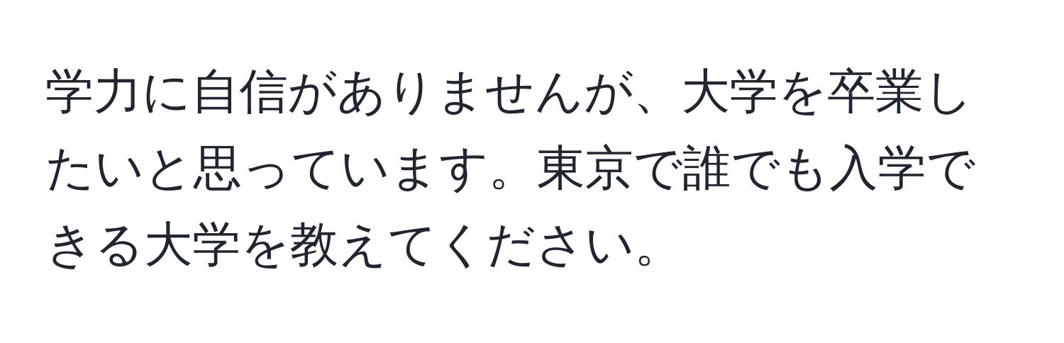 学力に自信がありませんが、大学を卒業したいと思っています。東京で誰でも入学できる大学を教えてください。