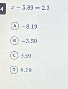 4 x-5.89=2.3
A −8.19
B -3.59
c 3.59
D) 8.19