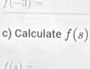 f(-3)=
c) Calculate f(s)
f(s)-