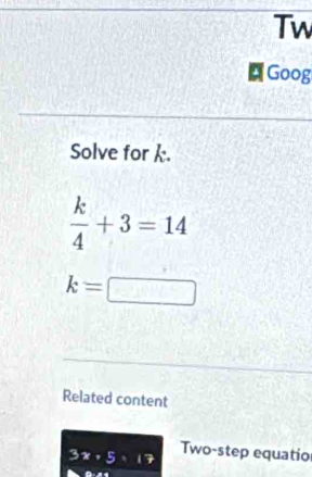 Tw 
Goog 
Solve for k.
 k/4 +3=14
k=□
Related content
3x+5=17 Two-step equatio