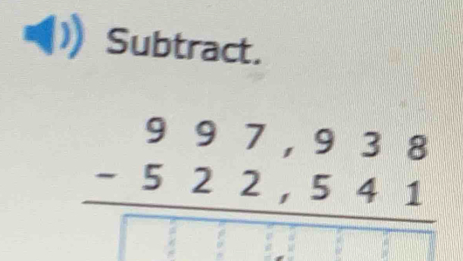 Subtract.
beginarrayr 997,938 -522,541 hline □ endarray
10000000000=1000000