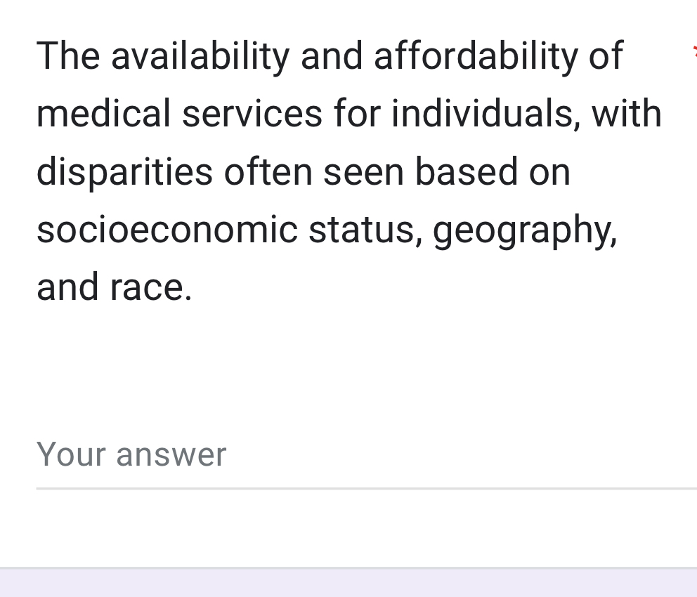 The availability and affordability of 
medical services for individuals, with 
disparities often seen based on 
socioeconomic status, geography, 
and race. 
Your answer