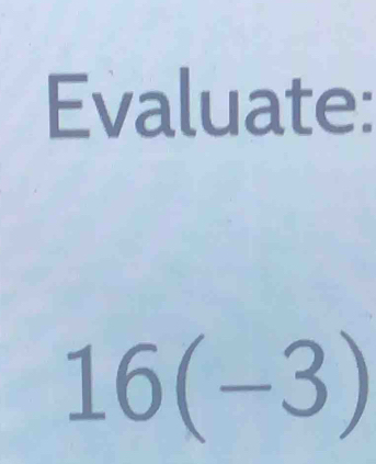 Evaluate:
16(-3)