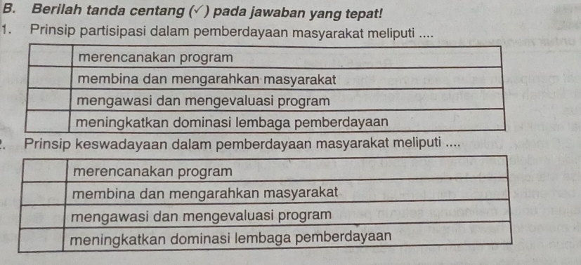 Berilah tanda centang (√ ) pada jawaban yang tepat! 
1. Prinsip partisipasi dalam pemberdayaan masyarakat meliputi .... 
2. Prinsip keswadayaan dalam pemberdayaan masyarakat meliputi ....