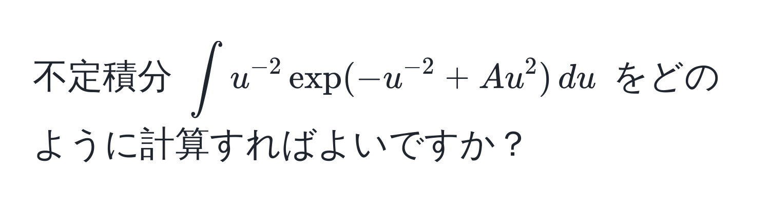 不定積分 $∈t u^(-2) exp(-u^(-2) + A u^2) , du$ をどのように計算すればよいですか？