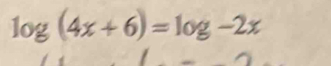 log (4x+6)=log -2x