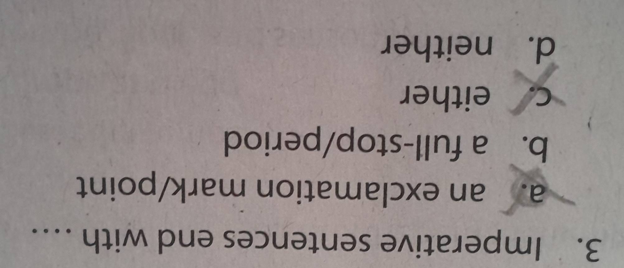 Imperative sentences end with ….
a. an exclamation mark/point
b. a full-stop/period
C either
d. neither