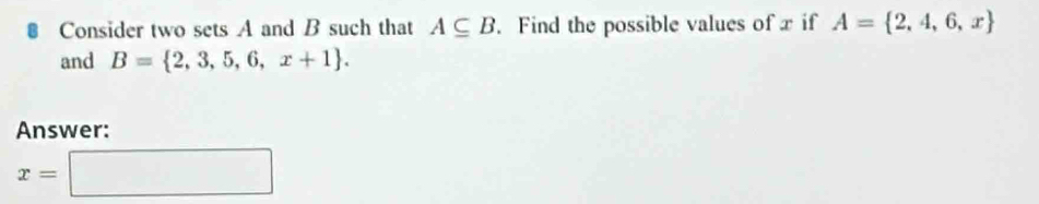 # Consider two sets A and B such that A⊂eq B. Find the possible values of x if A= 2,4,6,x
and B= 2,3,5,6,x+1. 
Answer:
x=□