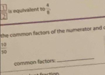 1 
5 Is equivalent to  4/8 . 
the common factors of the numerator and o
 10/50 
common factors: 
_