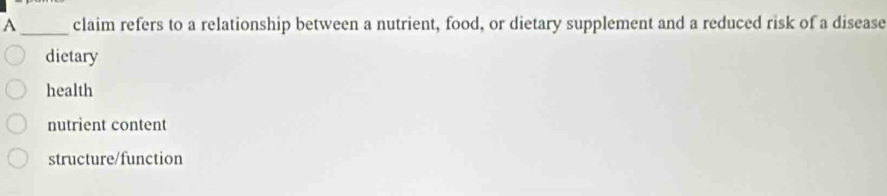 A_ claim refers to a relationship between a nutrient, food, or dietary supplement and a reduced risk of a disease
dietary
health
nutrient content
structure/function