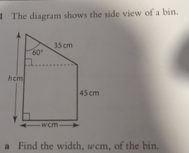 The diagram shows the side view of a bin.
a Find the width, wcm, of the bin.