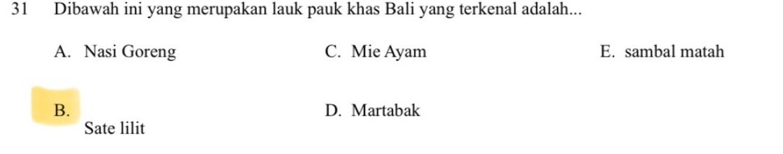 Dibawah ini yang merupakan lauk pauk khas Bali yang terkenal adalah...
A. Nasi Goreng C. Mie Ayam E. sambal matah
B. D. Martabak
Sate lilit