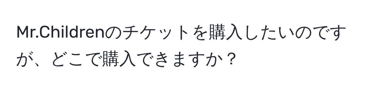 Mr.Childrenのチケットを購入したいのですが、どこで購入できますか？