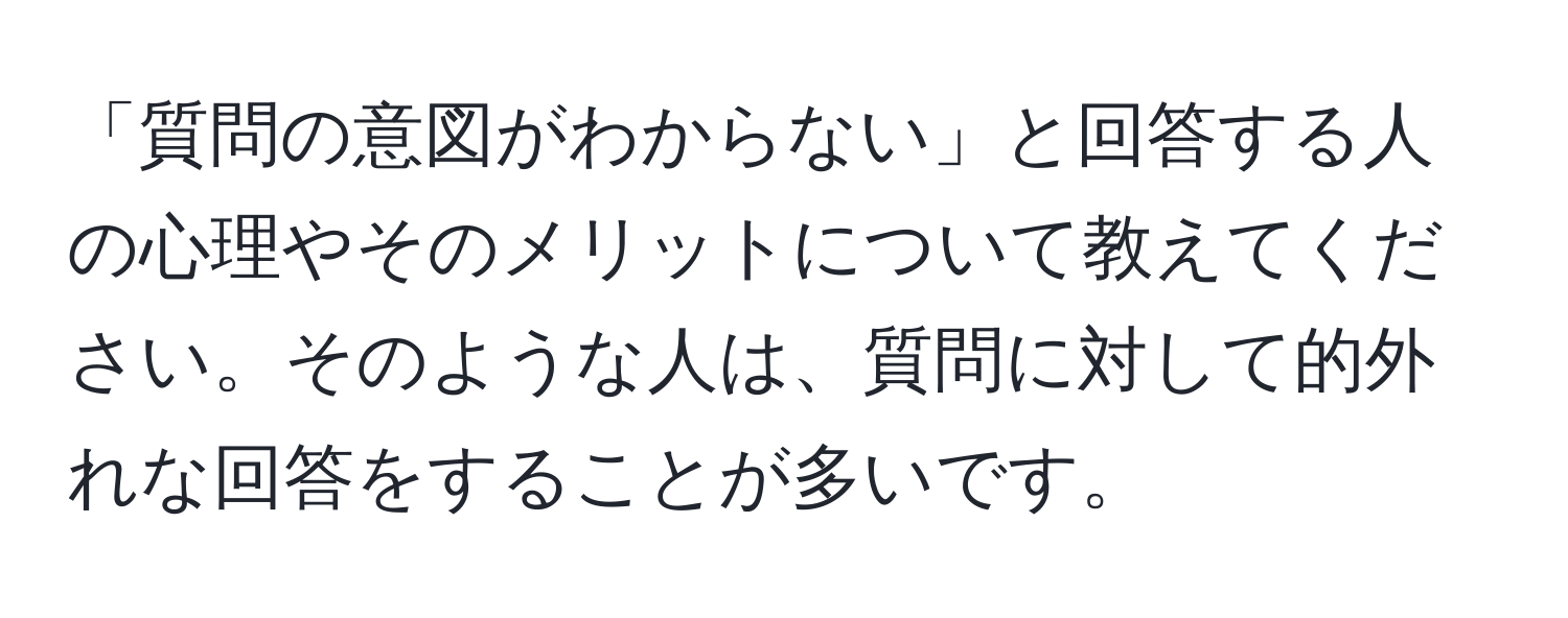 「質問の意図がわからない」と回答する人の心理やそのメリットについて教えてください。そのような人は、質問に対して的外れな回答をすることが多いです。