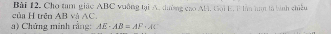 Cho tam giác ABC vuông tại A. đường cao AH. Gọi E, F lần lượt là hình chiếu 
của H trên AB và AC. 
a) Chứng minh rằng: AE· AB=AF· AC