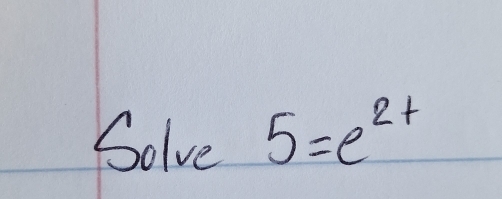 Solve 5=e^(2+)