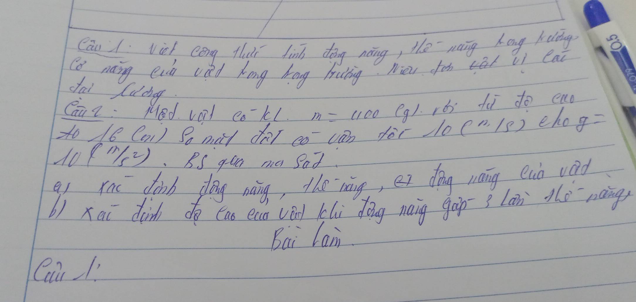 Cāu 1 vich cèng fuii fīnh dǒng nong, the mang kong kelting 
co naing enh vild hong hang hrutting. nion cn tā li eai 
dai Cucng 
Cai 2: Med. vord co^-kL. m=1100(g) ro fà to eno 
o 16°CO_1) So may dor eo van for l0 beginpmatrix N,/s) eho g=
108  m/5 2).BS goa ma sat 
q1 rac dinb dōng nāng, the `nāg, et dǒng máng euò wod 
b) xai din do ean eaa vèn klù dōng naig gàp ? lan è nàng) 
Bai Lan 
Cai/