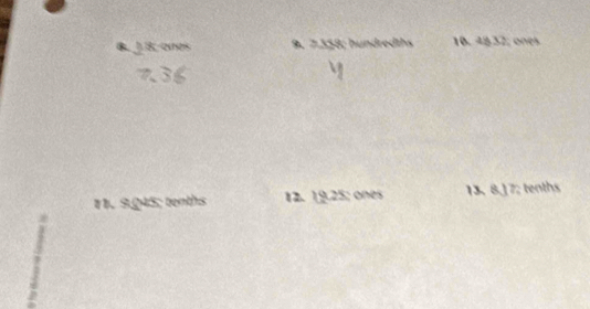 1 8; oreis 9. 7.358; hundredths 10. 4832; ones 
11. 9,045; tenths 12. 19.25; ones 13. 8.17; tenths