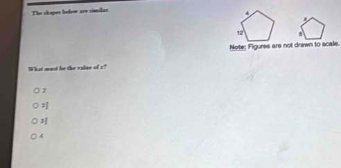 The shapes below are similar.
Note: Figures are not drawn to scale.
What must he the valne of x?
2
2
4