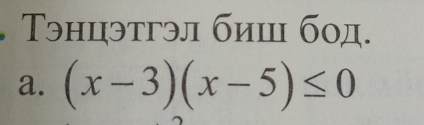 Τэнцэтгэл биш бод. 
a. (x-3)(x-5)≤ 0