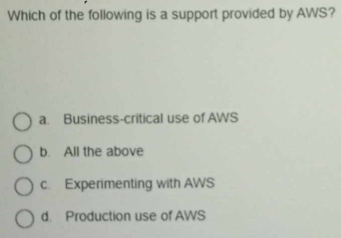 Which of the following is a support provided by AWS?
a. Business-critical use of AWS
b. All the above
c. Experimenting with AWS
d. Production use of AWS