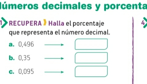 dúmeros decimales y porcenta
RECUPERA » Halla el porcentaje 4
que representa el número decimal.
a. 0,496
b. 0,35
c. 0,095