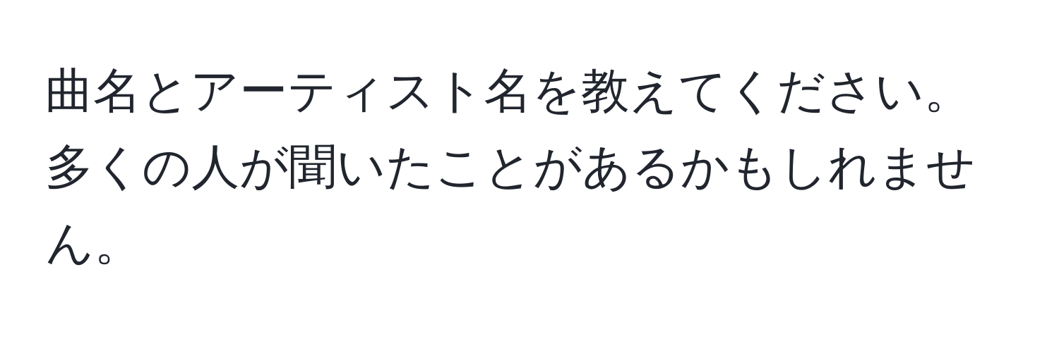 曲名とアーティスト名を教えてください。多くの人が聞いたことがあるかもしれません。