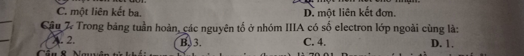 C. một liên kết ba. D. một liên kết đơn.
Cậu 7 Trong bảng tuần hoàn, các nguyên tố ở nhóm IIIA có số electron lớp ngoài cùng là:
A. 2. C. 4. D. 1.
B, 3.
Câu & Ngu