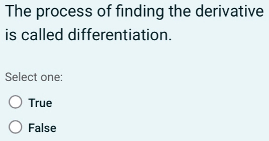 The process of finding the derivative
is called differentiation.
Select one:
True
False