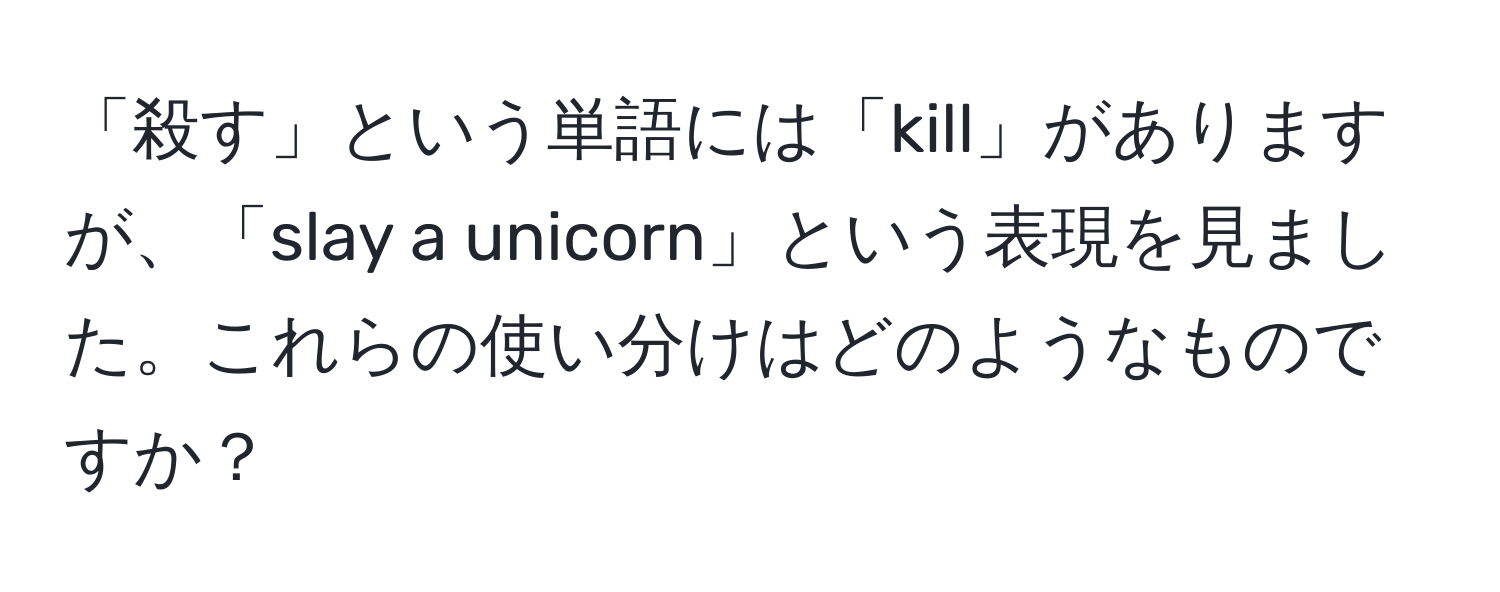 「殺す」という単語には「kill」がありますが、「slay a unicorn」という表現を見ました。これらの使い分けはどのようなものですか？