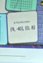 4: Find the stope:
(q,-10),(0,8)
_