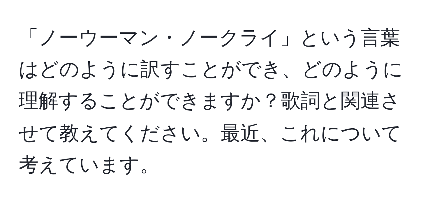 「ノーウーマン・ノークライ」という言葉はどのように訳すことができ、どのように理解することができますか？歌詞と関連させて教えてください。最近、これについて考えています。