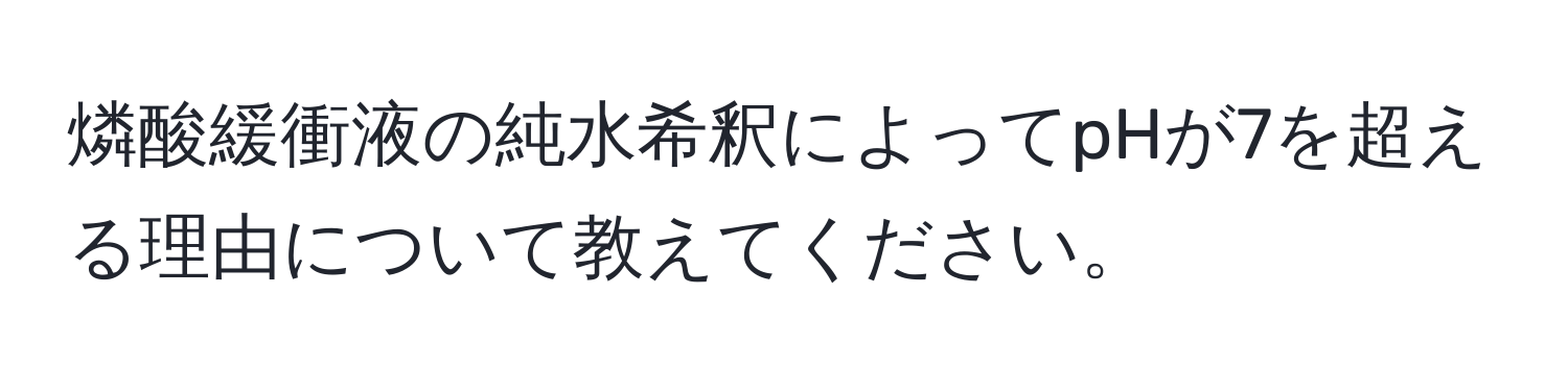 燐酸緩衝液の純水希釈によってpHが7を超える理由について教えてください。