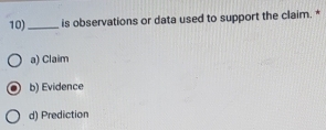 is observations or data used to support the claim. *
a) Claim
b) Evidence
d) Prediction