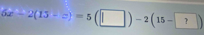 5x-2(15-x)=5(□ )-2(15-?)