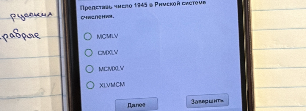 Предсτавь число 1945 в Ρимской системе
счисления.
MCMLV
CMXLV
MCMXLV
XLVMCM
Дanee 3авершить