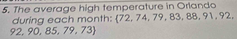 The average high temperature in Orlando 
during each month:  72,74,79,83,88,91,92,
92,90,85,79,73