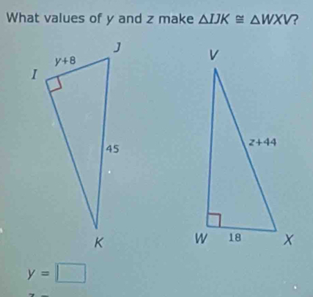 What values of y and z make △ IJK≌ △ WXV ?
y=□