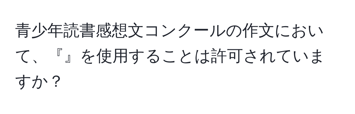 青少年読書感想文コンクールの作文において、『』を使用することは許可されていますか？