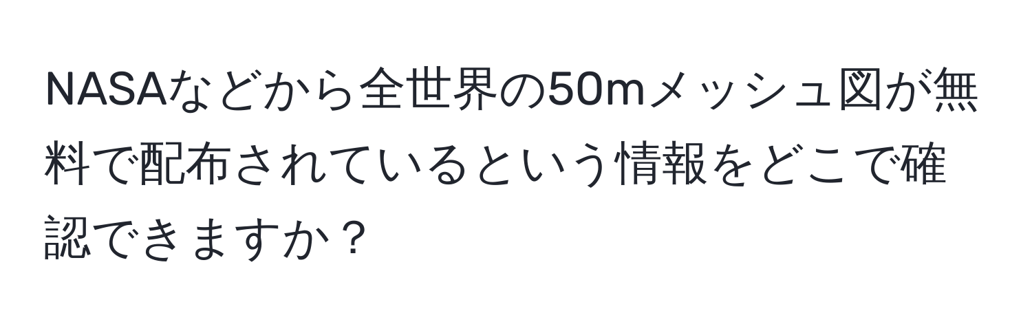 NASAなどから全世界の50mメッシュ図が無料で配布されているという情報をどこで確認できますか？