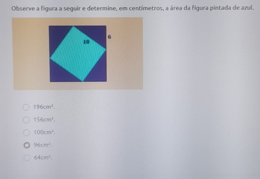 Observe a figura a seguir e determine, em centímetros, a área da figura pintada de azul.
196cm^2.
156cm^2.
100cm^2.
96cm^2.
64cm^2.