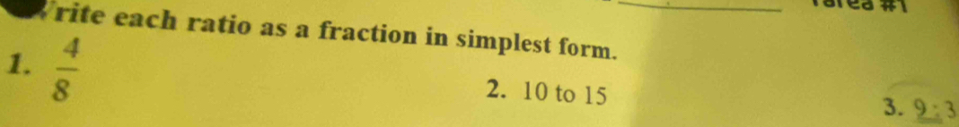 rite each ratio as a fraction in simplest form._ 
1.  4/8 
2. 10 to 15 3. 9 :3