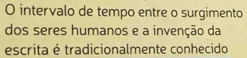 intervalo de tempo entre o surgimento 
dos seres humanos e a invenção da 
escrita é tradicionalmente conhecido