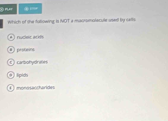 Which of the following is NOT a macromolecule used by cells
A nucleic acids
proteins
c carbohydrates
p lipids
monosaccharides