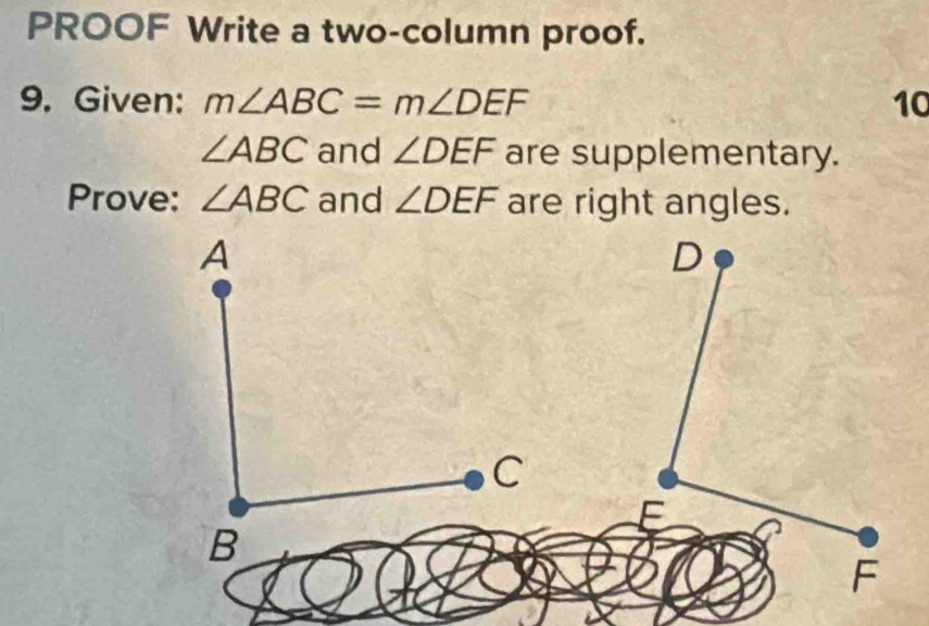 PROOF Write a two-column proof. 
9. Given: m∠ ABC=m∠ DEF 10
∠ ABC and ∠ DEF are supplementary. 
Prove: ∠ ABC and ∠ DEF are right angles.