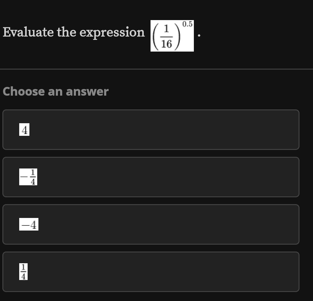 Evaluate the expression ( 1/16 )^0.5
Choose an answer
4
- 1/4 
-4
 1/4 