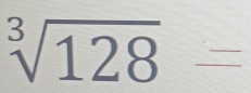 sqrt[3](128) _ 