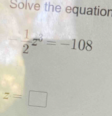 Solve the equation
- 1/2 z^3=-108
z=□