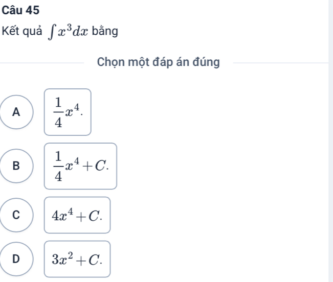 Kết quả ∈t x^3dx bằng
Chọn một đáp án đúng
A  1/4 x^4.
B  1/4 x^4+C.
C 4x^4+C.
D 3x^2+C.